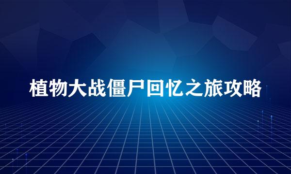 植物大战僵尸回忆之旅攻略