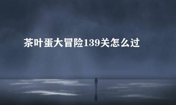 茶叶蛋大冒险139关怎么过