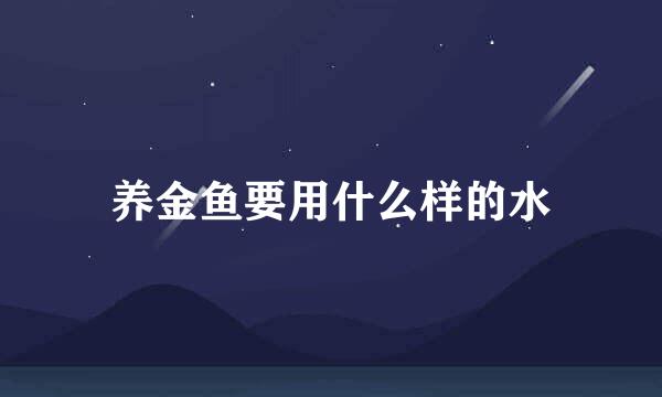 养金鱼要用什么样的水