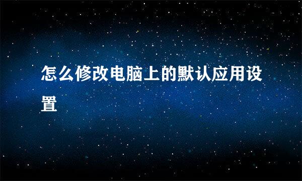 怎么修改电脑上的默认应用设置