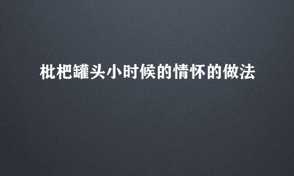 枇杷罐头小时候的情怀的做法