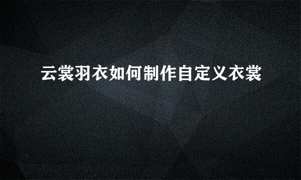 云裳羽衣如何制作自定义衣裳