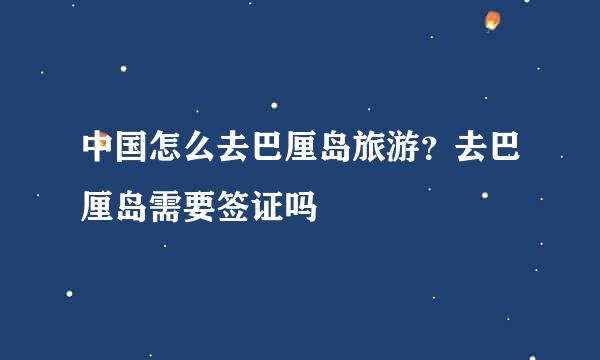 中国怎么去巴厘岛旅游？去巴厘岛需要签证吗
