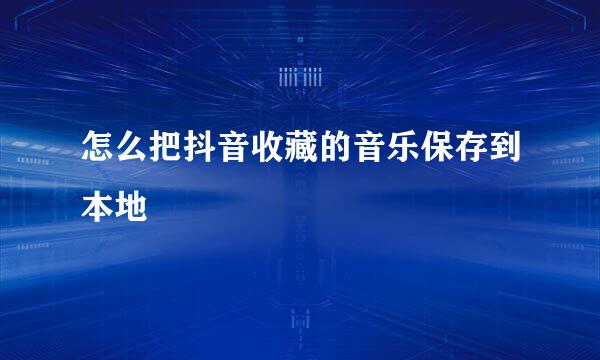 怎么把抖音收藏的音乐保存到本地