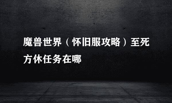 魔兽世界（怀旧服攻略）至死方休任务在哪