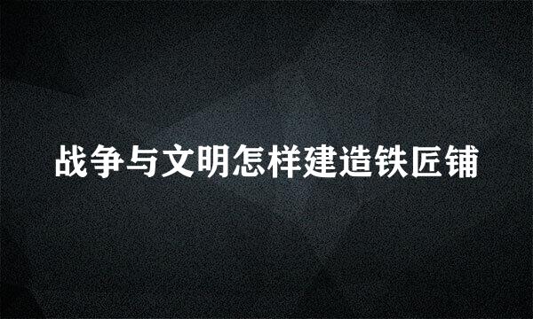 战争与文明怎样建造铁匠铺