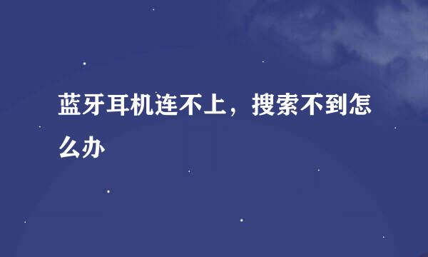 蓝牙耳机连不上，搜索不到怎么办