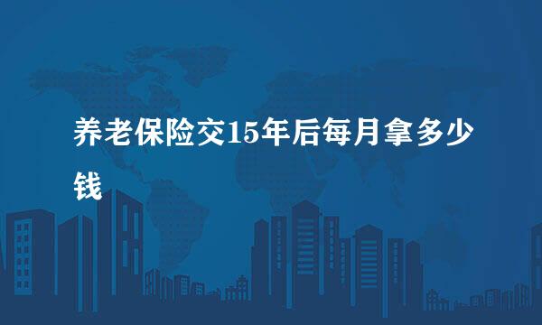 养老保险交15年后每月拿多少钱