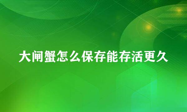 大闸蟹怎么保存能存活更久