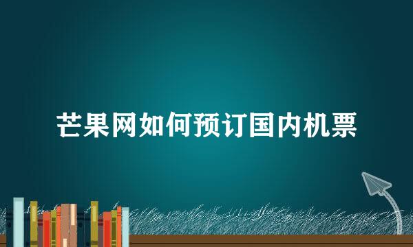 芒果网如何预订国内机票