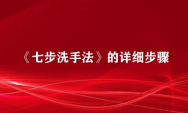 《七步洗手法》的详细步骤