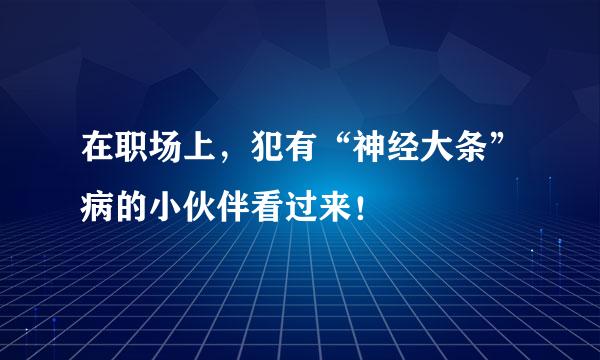 在职场上,犯有“神经大条”病的小伙伴看过来!