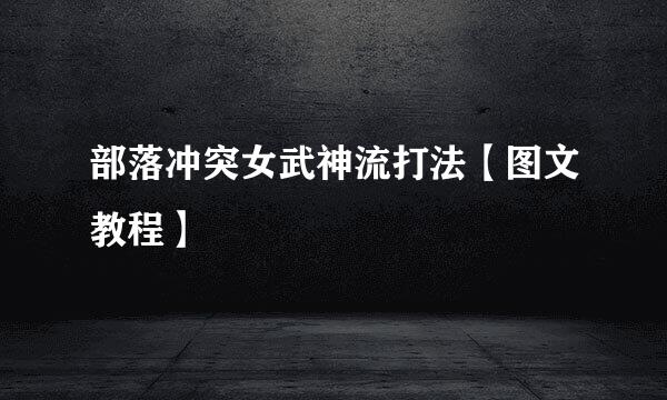 部落冲突女武神流打法【图文教程】