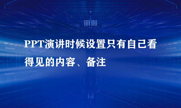 PPT演讲时候设置只有自己看得见的内容、备注