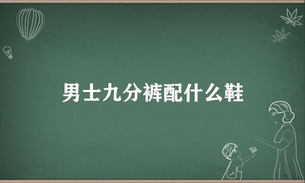 男士九分裤配什么鞋