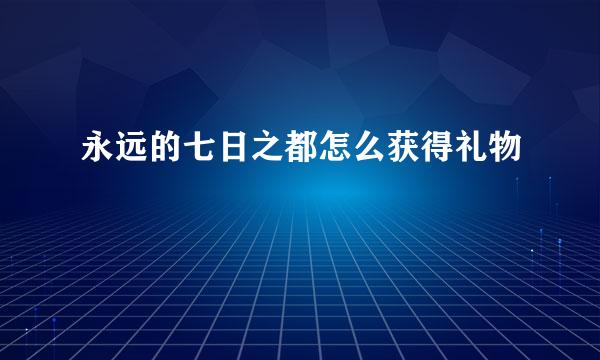 永远的七日之都怎么获得礼物