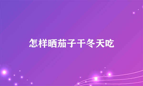 怎样晒茄子干冬天吃