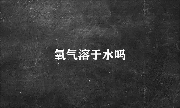 氧气溶于水吗