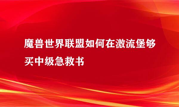 魔兽世界联盟如何在激流堡够买中级急救书