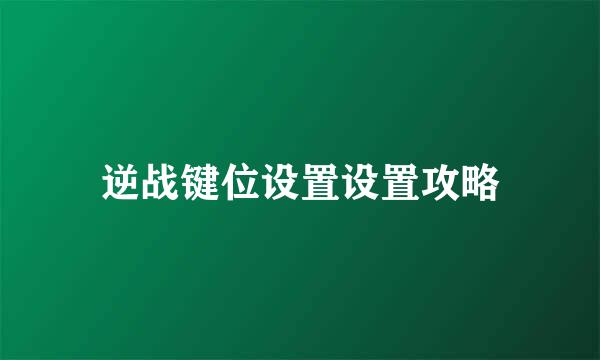 逆战键位设置设置攻略
