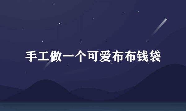 手工做一个可爱布布钱袋