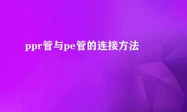 ppr管与pe管的连接方法