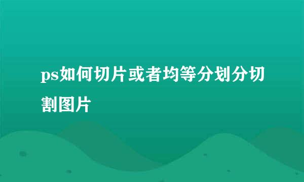 ps如何切片或者均等分划分切割图片