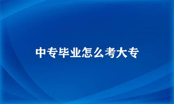 中专毕业怎么考大专