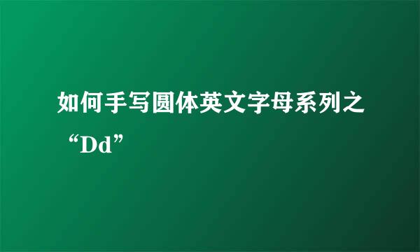 如何手写圆体英文字母系列之“Dd”