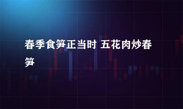 春季食笋正当时 五花肉炒春笋