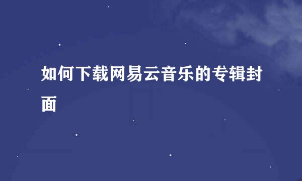如何下载网易云音乐的专辑封面