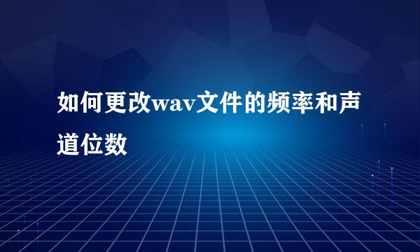 如何更改wav文件的频率和声道位数