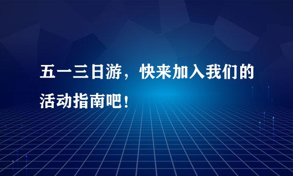 五一三日游，快来加入我们的活动指南吧！