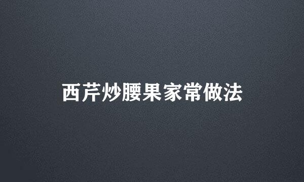 西芹炒腰果家常做法