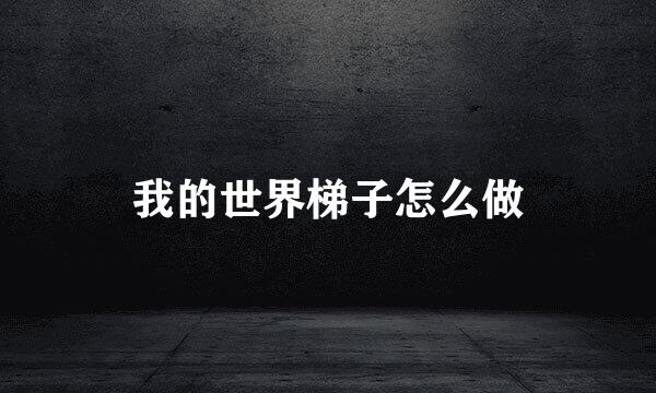 我的世界梯子怎么做