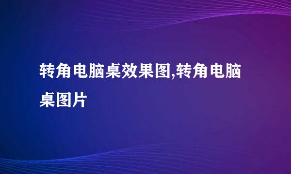转角电脑桌效果图,转角电脑桌图片