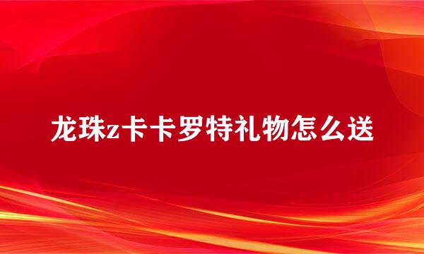 龙珠z卡卡罗特礼物怎么送