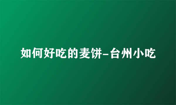 如何好吃的麦饼-台州小吃