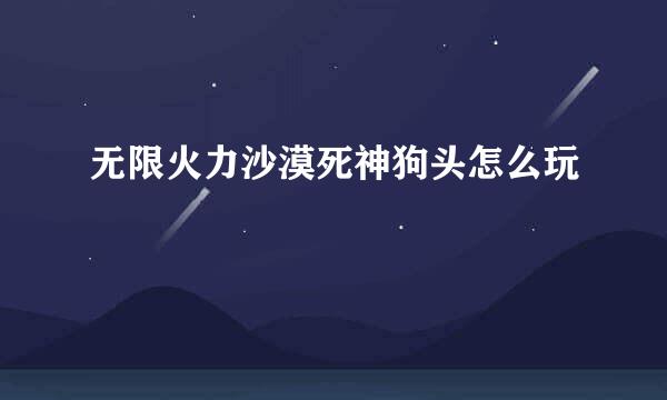 无限火力沙漠死神狗头怎么玩