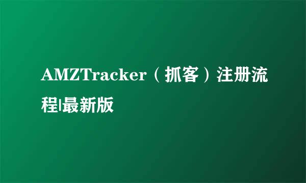 AMZTracker（抓客）注册流程|最新版