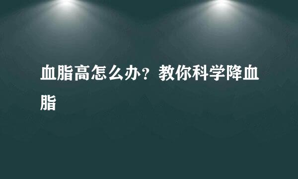 血脂高怎么办？教你科学降血脂