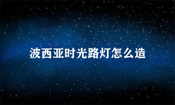 波西亚时光路灯怎么造