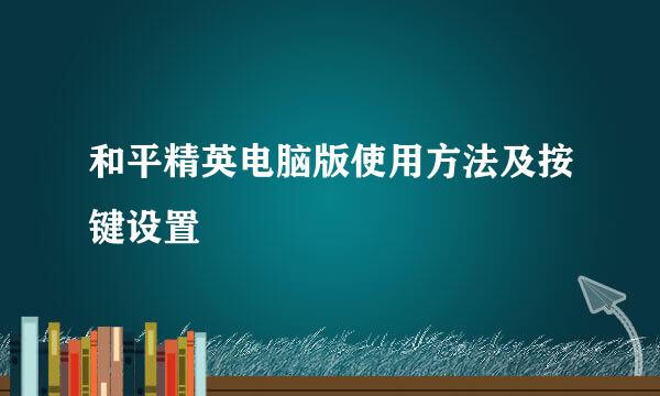 和平精英电脑版使用方法及按键设置