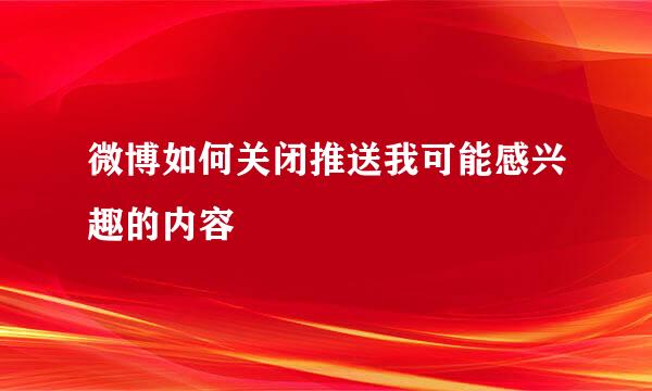 微博如何关闭推送我可能感兴趣的内容