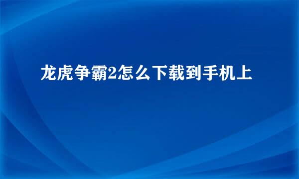 龙虎争霸2怎么下载到手机上