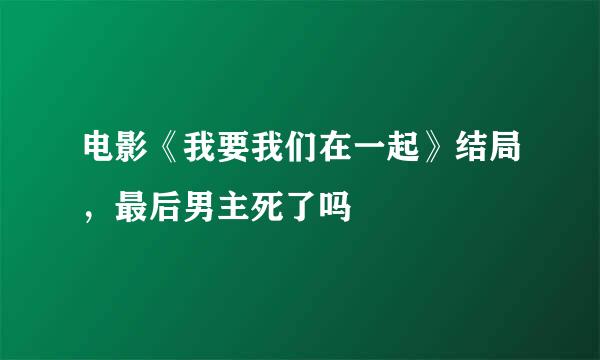 电影《我要我们在一起》结局，最后男主死了吗