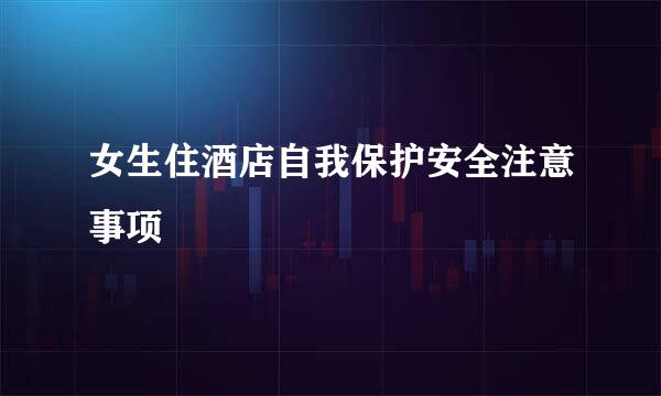 女生住酒店自我保护安全注意事项