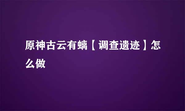 原神古云有螭【调查遗迹】怎么做