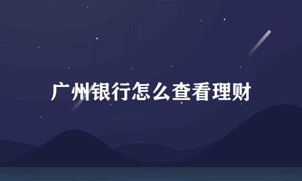 广州银行怎么查看理财