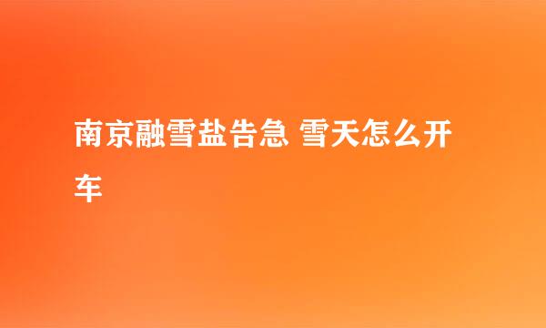 南京融雪盐告急 雪天怎么开车